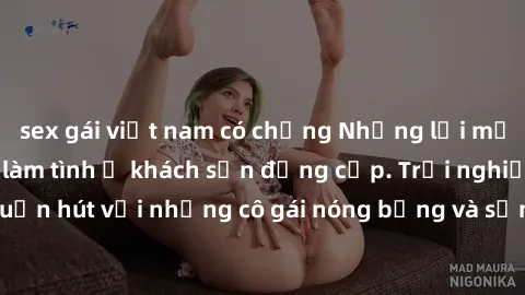 sex gái việt nam có chồng Những lời mời bí mật: Gái Việt làm tình ở khách sạn đẳng cấp. Trải nghiệm độc đáo và cuốn hút với những cô gái nóng bỏng và sẵn lòng thỏa mãn mọi nhu cầu của bạn.