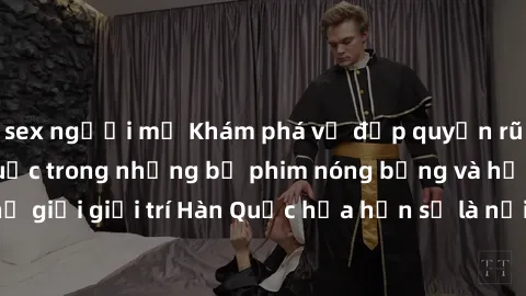 sex người mỹ Khám phá vẻ đẹp quyến rũ của sex gái Hàn Quốc trong những bộ phim nóng bỏng và hấp dẫn nhất. Thế giới giải trí Hàn Quốc hứa hẹn sẽ là nơi đem lại những trải nghiệm đầy kích thích và mới m