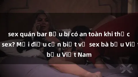 sex quán bar Bầu bí có an toàn khi thực hành sex? Mọi điều cần biết về sex bà bầu Việt Nam