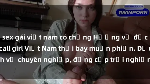 sex gái việt nam có chồng Hương vị đặc biệt với sex gái call girl Việt Nam thổi bay muộn phiền. Dịch vụ chuyên nghiệp, đẳng cấp trải nghiệm khó quên. Đặt lịch ngay!