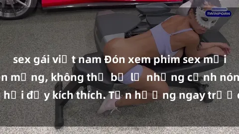 sex gái việt nam Đón xem phim sex mới nhất đang hot trên mạng, không thể bỏ lỡ những cảnh nóng hổi đầy kích thích. Tận hưởng ngay trước khi bị xoá chóng mặt!