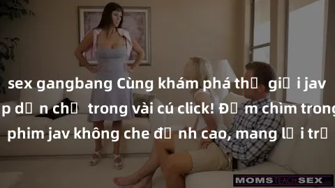 sex gangbang Cùng khám phá thế giới jav không che siêu hấp dẫn chỉ trong vài cú click! Đắm chìm trong những bộ phim jav không che đỉnh cao, mang lại trải nghiệm thú vị và đầy kích thích.