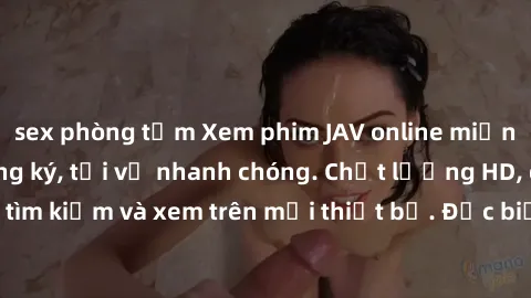sex phòng tắm Xem phim JAV online miễn phí không cần đăng ký, tải về nhanh chóng. Chất lượng HD, dễ dàng tìm kiếm và xem trên mọi thiết bị. Đặc biệt, không quảng cáo làm phiền.