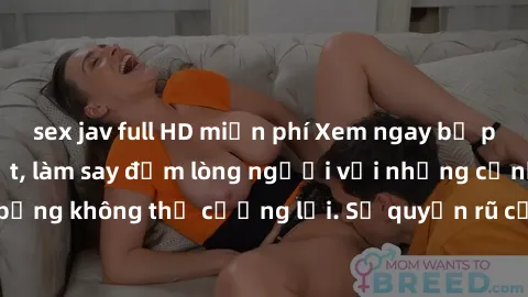 sex jav full HD miễn phí Xem ngay bộ phim sex milf hot nhất, làm say đắm lòng người với những cảnh nóng bỏng không thể cưỡng lại. Sự quyến rũ của MILF sẽ khiến bạn mãnh liệt!