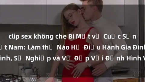 clip sex không che Bí Mật về Cuộc Sống Của Các MILF Việt Nam: Làm thế Nào Họ Điều Hành Gia Đình, Sự Nghiệp và Vẻ Đẹp Với Định Hình Văn Hóa Đương Đại