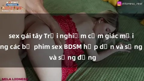 sex gái tây Trải nghiệm cảm giác mới lạ trong các bộ phim sex BDSM hấp dẫn và sống động