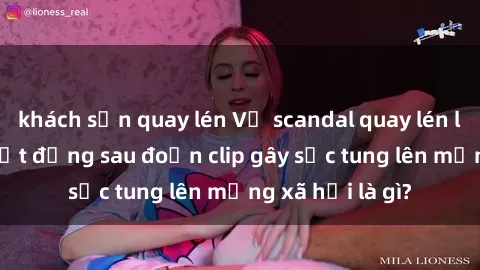 khách sạn quay lén Vụ scandal quay lén làm tình: Sự thật đằng sau đoạn clip gây sốc tung lên mạng xã hội là gì?
