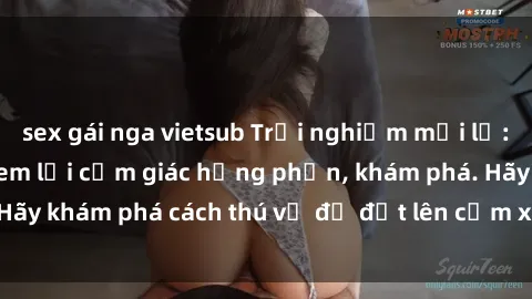 sex gái nga vietsub Trải nghiệm mới lạ: Sex trong xe hơi đem lại cảm giác hưng phấn, khám phá. Hãy khám phá cách thú vị để đốt lên cảm xúc trong cuộc tình!