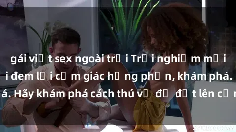 gái việt sex ngoài trời Trải nghiệm mới lạ: Sex trong xe hơi đem lại cảm giác hưng phấn, khám phá. Hãy khám phá cách thú vị để đốt lên cảm xúc trong cuộc tình!