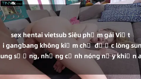 sex hentai vietsub Siêu phẩm gái Việt tham gia trong buổi gangbang không kiềm chế được lòng sung sướng, những cảnh nóng nảy khiến ai cũng phải mãn nhãn