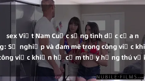 sex Việt Nam Cuộc sống tình dục của nhân viên văn phòng: Sự nghiệp và đam mê trong công việc khiến họ cảm thấy hứng thú với tình dục?