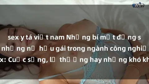 sex y tá việt nam Những bí mật đằng sau cuộc sống của những nữ hầu gái trong ngành công nghiệp sex: Cuộc sống, lẽ thường hay những khó khăn mà họ phải đối mặt.