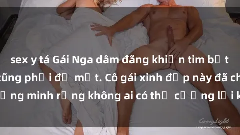 sex y tá Gái Nga dâm đãng khiến tim bất cứ chàng trai nào cũng phải đỏ mặt. Cô gái xinh đẹp này đã chứng minh rằng không ai có thể cưỡng lại khi cô làm tình đắm say.