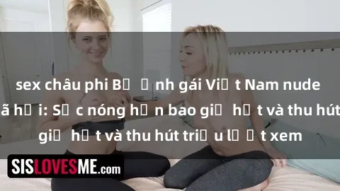 sex châu phi Bộ ảnh gái Việt Nam nude gây sốt mạng xã hội: Sắc nóng hơn bao giờ hết và thu hút triệu lượt xem