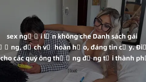 sex người lớn không che Danh sách gái call girl vip chất lượng, dịch vụ hoàn hảo, đáng tin cậy. Điều hấp dẫn cho các quý ông thượng đẳng tại thành phố. Hãy nhấc máy và đặt lịch ngay!