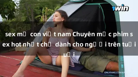 sex mẹ con việt nam Chuyên mục phim sex hot nhất chỉ dành cho người trên tuổi