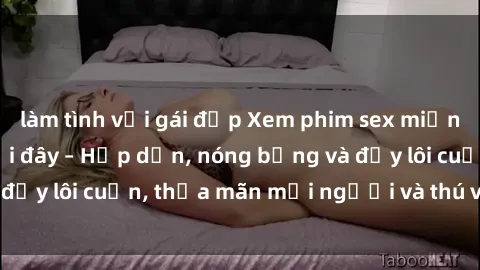 làm tình với gái đẹp Xem phim sex miễn phí online ngay tại đây – Hấp dẫn, nóng bỏng và đầy lôi cuốn, thỏa mãn mọi người và thú vui của bạn!