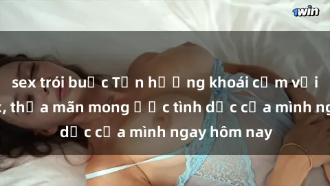 sex trói buộc Tận hưởng khoái cảm với gái xinh sex, thỏa mãn mong ước tình dục của mình ngay hôm nay