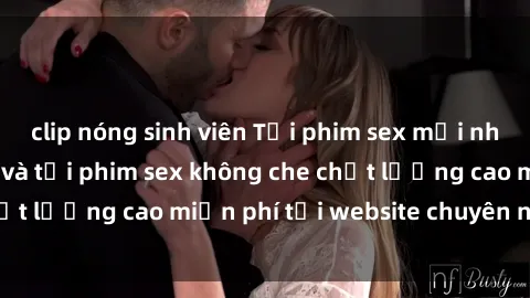 clip nóng sinh viên Tải phim sex mới nhất hot nhất - Xem và tải phim sex không che chất lượng cao miễn phí tại website chuyên nghiệp.