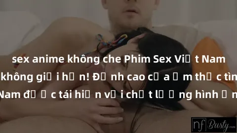 sex anime không che Phim Sex Việt Nam HD - Xem ngay và không giới hạn! Đỉnh cao của ẩm thực tình dục Việt Nam được tái hiện với chất lượng hình ảnh sắc nét. Hãy thưởng thức ngay!