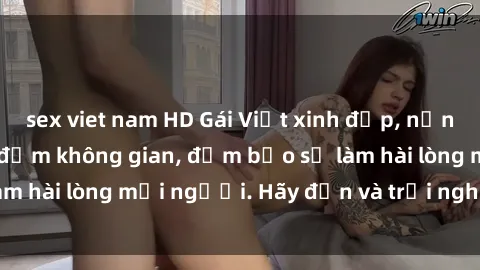 sex viet nam HD Gái Việt xinh đẹp, nồng nàn làm tình say đắm không gian, đảm bảo sẽ làm hài lòng mọi người. Hãy đến và trải nghiệm ngay!