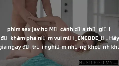 phim sex jav hd Mở cánh cửa thế giới sex MILF Việt Nam để khám phá niềm vui mới_ENCODE_. Hãy tham gia ngay để trải nghiệm những khoảnh khắc đầy kích thích và đam mê.