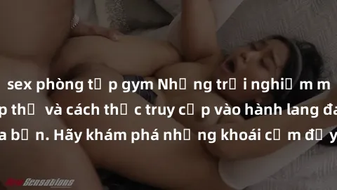 sex phòng tập gym Những trải nghiệm mới lạ với sex tập thể và cách thức truy cập vào hành lang đam mê của bạn. Hãy khám phá những khoái cảm đầy kích thích với tập thể hấp dẫn!