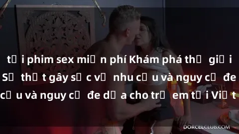 tải phim sex miễn phí Khám phá thế giới sex loli Việt Nam: Sự thật gây sốc về nhu cầu và nguy cơ đe dọa cho trẻ em tại Việt Nam