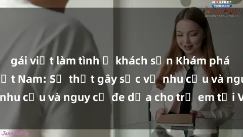 gái việt làm tình ở khách sạn Khám phá thế giới sex loli Việt Nam: Sự thật gây sốc về nhu cầu và nguy cơ đe dọa cho trẻ em tại Việt Nam