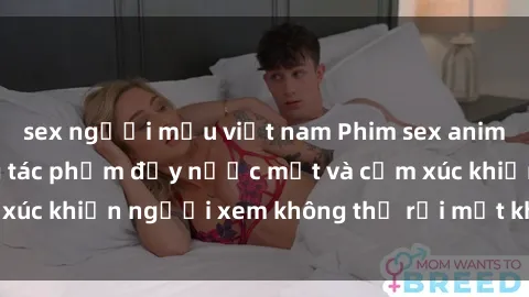 sex người mẫu việt nam Phim sex anime đỉnh cao: Những tác phẩm đầy nước mắt và cảm xúc khiến người xem không thể rời mắt khỏi màn hình