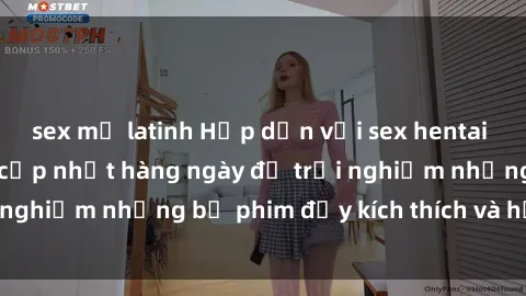 sex mỹ latinh Hấp dẫn với sex hentai vietsub mới nhất, cập nhật hàng ngày để trải nghiệm những bộ phim đầy kích thích và hấp dẫn.