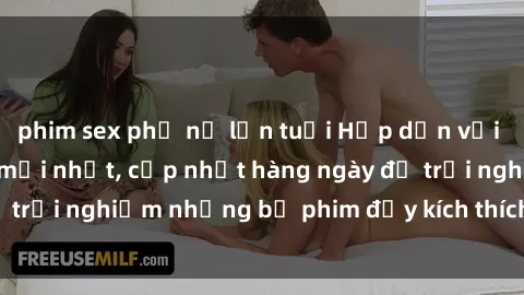 phim sex phụ nữ lớn tuổi Hấp dẫn với sex hentai vietsub mới nhất, cập nhật hàng ngày để trải nghiệm những bộ phim đầy kích thích và hấp dẫn.